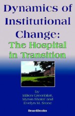 Dynamics of Institutional Change: The Hospital in Transition - Milton Greenblatt, Myron R. Sharaf