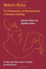 Midbrain Mutiny: The Picoeconomics and Neuroeconomics of Disordered Gambling: Economic Theory and Cognitive Science (Bradford Books): The Picoeconomics ... - Economic Theory and Cognitive Science - Don Ross