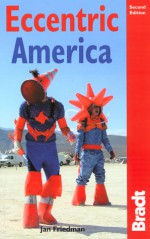 Eccentric America, 2nd: The Bradt Travel Guide to All That's Weird and Wacky in the USA - Jan Friedman