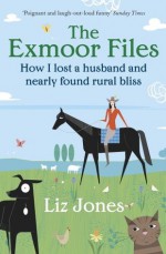 The Exmoor Files: How I Lost A Husband And Found Rural Bliss - Liz Jones