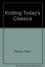 Knitting Today's Classics / 65 Beautiful Sweaters from the Studios of Classic Elite - Kristin Nicholas