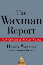 The Waxman Report: How Congress Really Works - Henry Waxman, Joshua Green