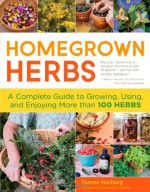 Homegrown Herbs: Gardening Techniques, Recipes, and Remedies for Growing and Using 101 Herbs - Tammi Hartung, Rosemary Gladstar, Saxon Holt, Alison Kolesar