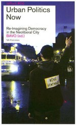 Urban Politics Now: Re-Imagining Democracy in the Neoliberal City - BAVO, Neil Smith, Juliet MacCannell