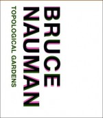 Bruce Nauman: Topological Gardens - Carlos Basualdo, Michael R. Taylor, Marco De Michelis, Erica F. Battle