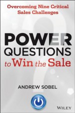 Power Questions to Win the Sale: Overcoming Nine Critical Sales Challenges - Andrew Sobel