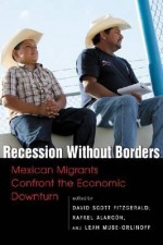 Recession Without Borders: Mexican Migrants Confront the Economic Downturn - University of California, Rafael Alarcon, Leah Muse-orlinoff