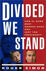 Divided We Stand: How Al Gore Beat George Bush and Lost the Presidency - Roger Simon