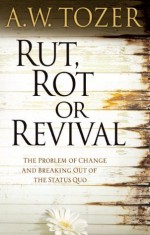 Rut, Rot or Revival: The Problem of Change and Breaking Out of the Status Quo - A.W. Tozer