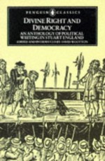 Divine Right and Democracy: An Anthology of Political Writing in Stuart England - David Wootton, Various, David Wooton