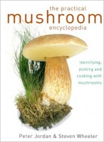 The Practical Mushroom Encyclopedia Identifying, Picking and cooking with Mushrooms - Peter Jordan, Steven Wheeler