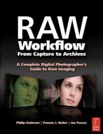 Raw Workflow from Capture to Archives: A Complete Digital Photographer's Guide to Raw Imaging - Philip Andrews, Joe Farace, Yvonne J. Butler