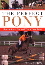 The Perfect Pony: How to Care for and Train Your Pony - Susan McBane