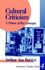 Cultural Criticism: A Primer of Key Concepts (Feminist Perspective on Communication) - Arthur Asa Berger