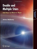 Double & Multiple Stars, and How to Observe Them (Astronomers' Observing Guides) - James Mullaney