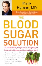 The Blood Sugar Solution: The UltraHealthy Program for Losing Weight, Preventing Disease, and Feeling Great Now! - Mark Hyman