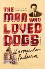 The Man Who Loved Dogs: A Novel - Leonardo Padura Fuentes, Anna Kushner