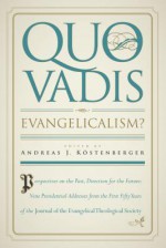 Quo Vadis, Evangelicalism?: Perspectives on the Past, Direction for the Future: Presidential Addresses from the First Fifty Years of the Journal of the Evangelical Theological Society - Andreas J. Kostenberger