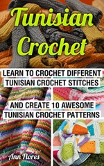 Tunisian Crochet: Learn To Crochet Different Tunisian Crochet Stitches And Create 10 Awesome Tunisian Crochet Patterns: (Tunisian Crochet Books, Tunisian ... Corner, Toymaking, Crochet for beginners,) - Ann Flores