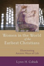 Women in the World of the Earliest Christians: Illuminating Ancient Ways of Life - Lynn H. Cohick