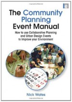 The Community Planning Event Manual: How to use Collaborative Planning and Urban Design Events to Improve your Environment (Earthscan Tools for Community Planning) - Nick Wates, HRH the Prince of Wales