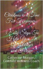 Christmas is a Time For Forgiveness: 5 Easy Steps To Help You Let Go of Anger and Forgive - Catherine Morgan