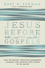 Jesus Before the Gospels: How the Earliest Christians Remembered, Changed, and Invented Their Stories of the Savior - Bart D. Ehrman