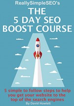 The 5 Day SEO Boost Course: 5 simple to follow steps to help you get your website to the top of the search engines - D Howlett