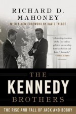 The Kennedy Brothers: The Rise and Fall of Jack and Bobby - Richard D. Mahoney, David Talbot