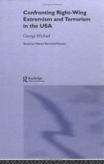 Confronting Right Wing Extremism and Terrorism in the USA (Extremism and Democracy) - George Michael