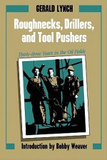 Roughnecks, Drillers, and Tool Pushers: Thirty-Three Years in the Oil Fields - Gerald Lynch