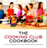 The Cooking Club Cookbook: Six Friends Show You How to Bake, Broil, and Bond - Cooking Club of America, Cynthia Harris