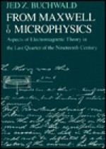 From Maxwell to Microphysics: Aspects of Electromagnetic Theory in the Last Quarter of the Nineteenth Century - Jed Z. Buchwald