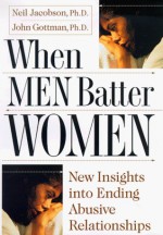 When Men Batter Women: New Insights into Ending Abusive Relationships - Neil S. Jacobson, John M. Gottman