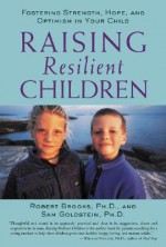 Raising Resilient Children: Fostering Strength, Hope, and Optimism in Your Child - Robert B. Brooks, Sam Goldstein