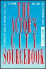 The Actor's City Sourcebook: A Comparative Guide to America's Best Places to Work and Live as a Performing Artist - Andrea Wolper, Fred Weiler, Tad Lathrop