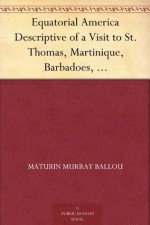 Equatorial America Descriptive of a Visit to St. Thomas, Martinique, Barbadoes, and the Principal Capitals of South America - Maturin Murray Ballou