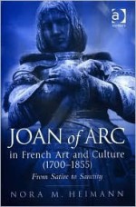 Joan of Arc in French Art and Culture (1700-1855): From Satire to Sanctity - Nora M. Heimann