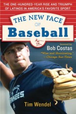 The New Face of Baseball: The One-Hundred-Year Rise and Triumph of Latinos in America's Favorite Sport - Tim Wendel