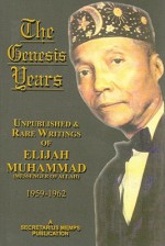 The Genesis Years: Unpublished & Rare Writings of Elijah Muhammad (Messenger of Allah) 1959-1962 - Elijah Muhammad