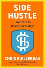 Side Hustle: From Idea to Income in 27 Days - Chris Guillebeau