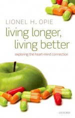 Living Longer, Living Better: Exploring the Heart-Mind Connection - Lionel H. Opie