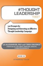 #Thought Leadership Tweet Book01: 140 Prompts for Designing and Executing an Effective Thought Leadership Campaign - Liz Alexander, Craig Badings