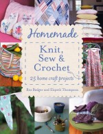 Homemade Knit, Sew and Crochet: 25 Home Craft Projects - Ros Badger, Elspeth Thompson