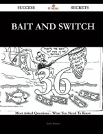 Bait and Switch 36 Success Secrets: 36 Most Asked Questions On Bait and Switch - What You Need To Know - Keith Hebert