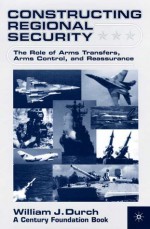 Constructing Regional Security: The Role of Arms Transfers, Arms Control, and Reassurance - William J. Durch