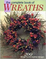 The Complete Book of Wreaths - Carol Taylor, Rob Pulleyn, Deborah Morgenthal, Leslie Dierks, Dawn Cusick