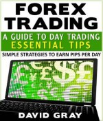 Forex Trading: A Guide to Day Trading Essential Tips - David Gray