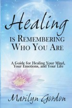 Healing is Remembering Who You Are: A Guide for Healing Your Mind, Your Emotions, and Your Life - Marilyn Gordon, Ormond Mcgill