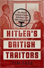 Hitler’s British Traitors: The Secret History of Spies, Saboteurs and Fifth Columnists - Tim Tate